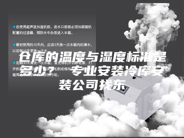 倉庫的溫度與濕度標準是多少？ 專業(yè)安裝冷庫安裝公司找東