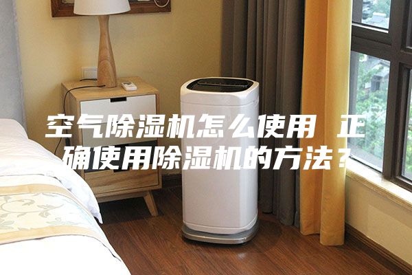 空氣除濕機(jī)怎么使用 正確使用除濕機(jī)的方法？