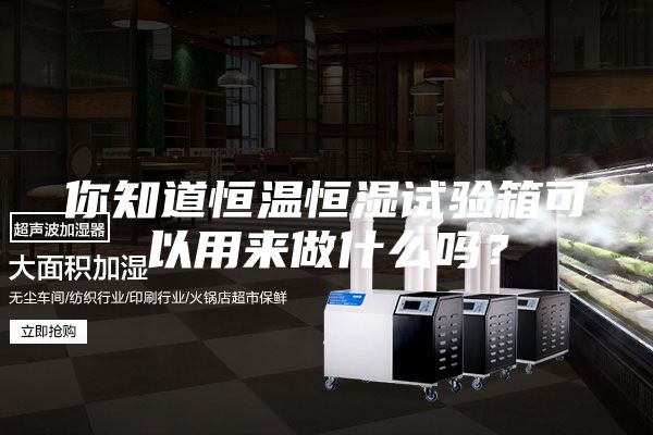 你知道恒溫恒濕試驗箱可以用來做什么嗎？