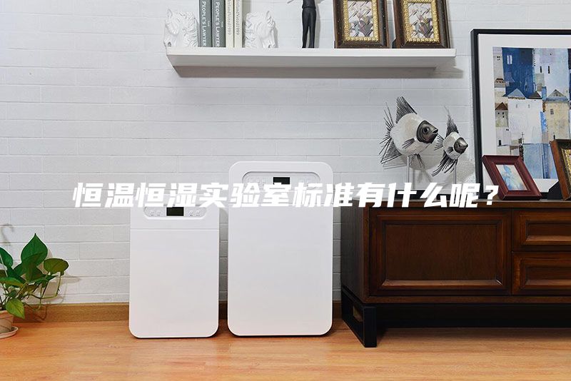 恒溫恒濕實驗室標準有什么呢？