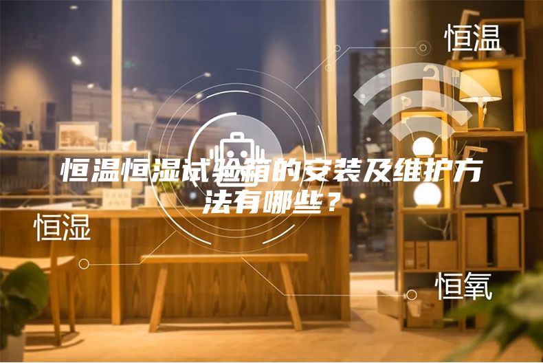恒溫恒濕試驗箱的安裝及維護(hù)方法有哪些？