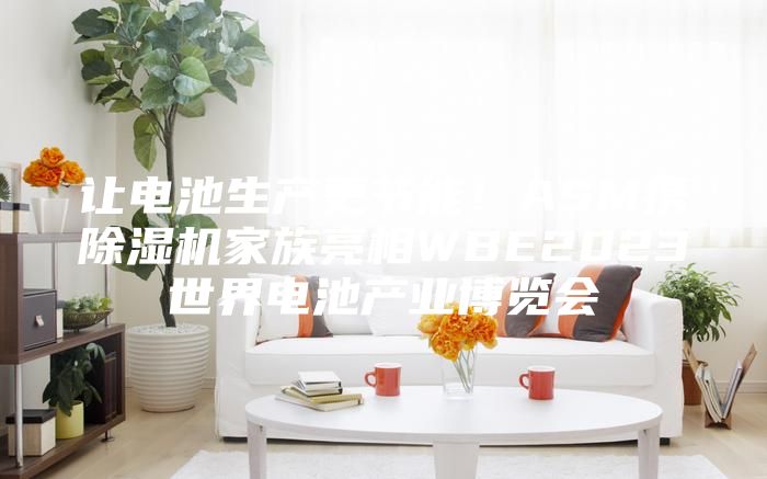 讓電池生產更節能！ASM攜除濕機家族亮相WBE2023世界電池產業博覽會