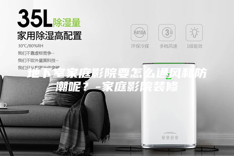 地下室家庭影院要怎么通風(fēng)和防潮呢？-家庭影院裝修