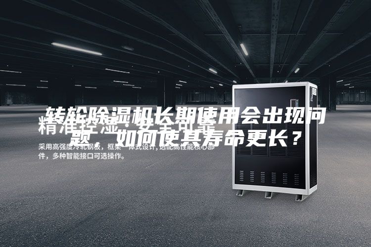 轉(zhuǎn)輪除濕機(jī)長期使用會(huì)出現(xiàn)問題，如何使其壽命更長？