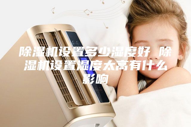 除濕機設置多少濕度好 除濕機設置濕度太高有什么影響