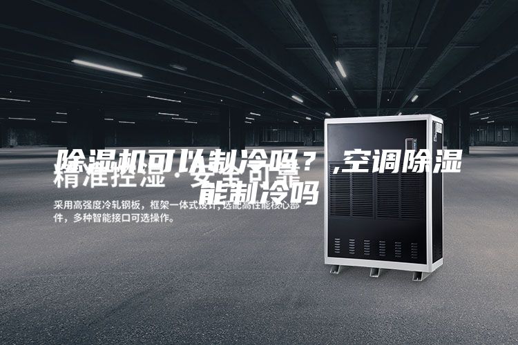 除濕機可以制冷嗎？,空調(diào)除濕能制冷嗎