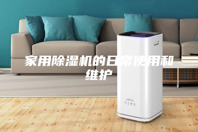 家用除濕機(jī)的日常使用和維護(hù)