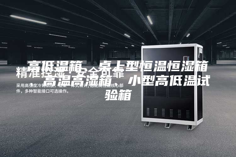 高低溫箱、桌上型恒溫恒濕箱、高溫高濕箱、小型高低溫試驗箱