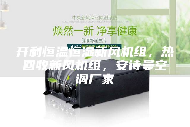開利恒溫恒濕新風機組，熱回收新風機組，安詩曼空調廠家