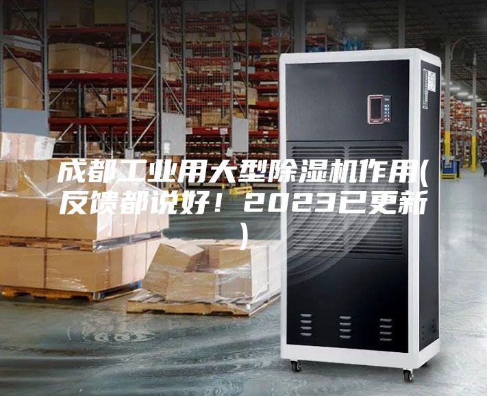 成都工業用大型除濕機作用(反饋都說好！2023已更新)
