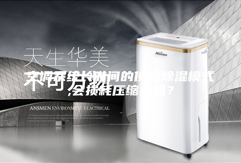 空調系統長時間的使用除濕模式,會損耗壓縮機嗎？