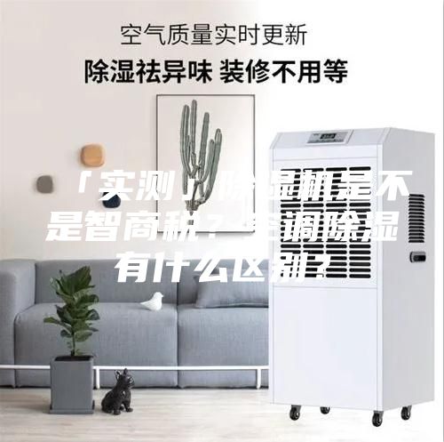 「實測」除濕機是不是智商稅？空調除濕有什么區別？