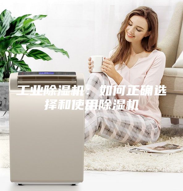 工業(yè)除濕機(jī)：如何正確選擇和使用除濕機(jī)