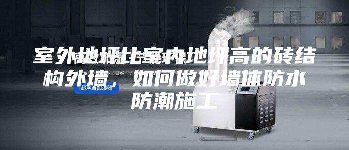 室外地坪比室內地坪高的磚結構外墻，如何做好墻體防水防潮施工