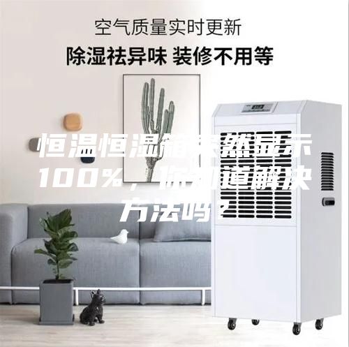 恒溫恒濕箱突然顯示100%，你知道解決方法嗎？