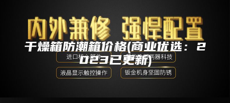 干燥箱防潮箱價(jià)格(商業(yè)優(yōu)選：2023已更新)