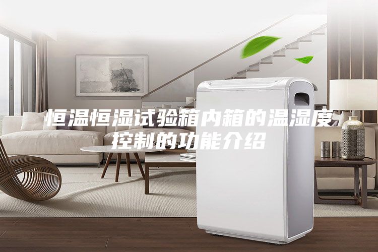 恒溫恒濕試驗箱內(nèi)箱的溫濕度控制的功能介紹