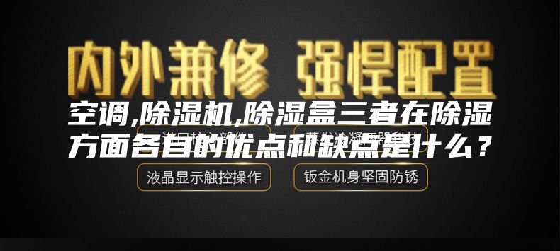 空調(diào),除濕機,除濕盒三者在除濕方面各自的優(yōu)點和缺點是什么？