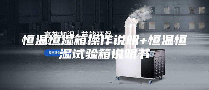 恒溫恒濕箱操作說(shuō)明+恒溫恒濕試驗(yàn)箱說(shuō)明書