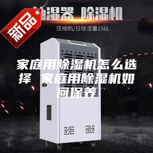 家庭用除濕機(jī)怎么選擇 家庭用除濕機(jī)如何保養(yǎng)