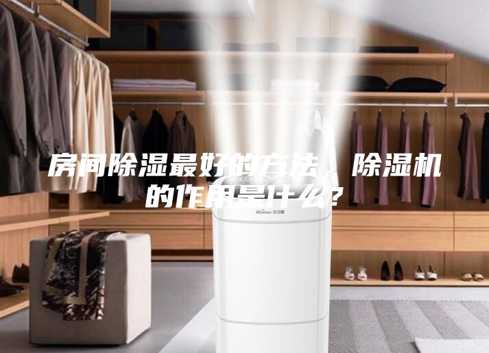 房間除濕最好的方法，除濕機(jī)的作用是什么？