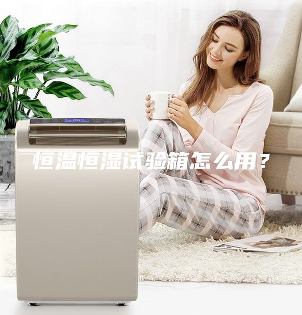 恒溫恒濕試驗箱怎么用？