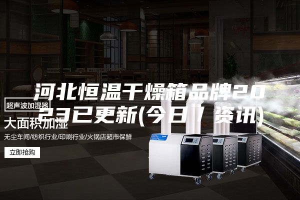 河北恒溫干燥箱品牌2023已更新(今日／資訊)