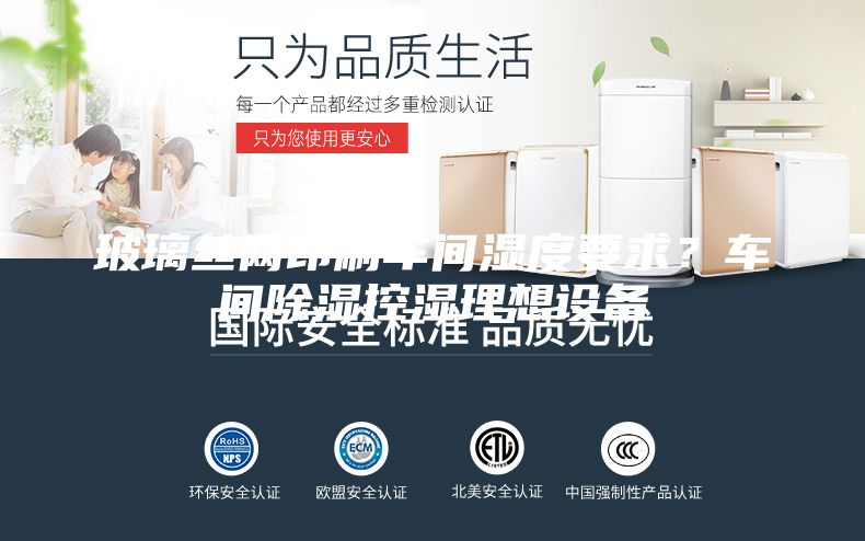 玻璃絲網(wǎng)印刷車間濕度要求？車間除濕控濕理想設備