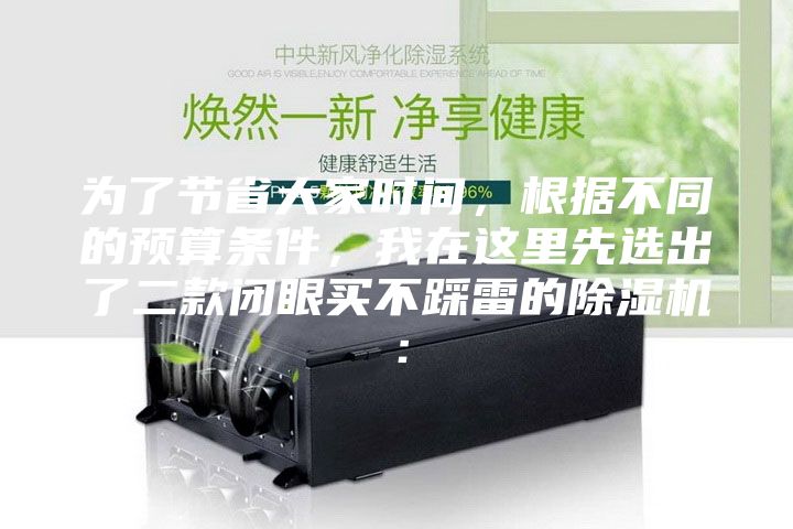 為了節(jié)省大家時(shí)間，根據(jù)不同的預(yù)算條件，我在這里先選出了二款閉眼買不踩雷的除濕機(jī)：