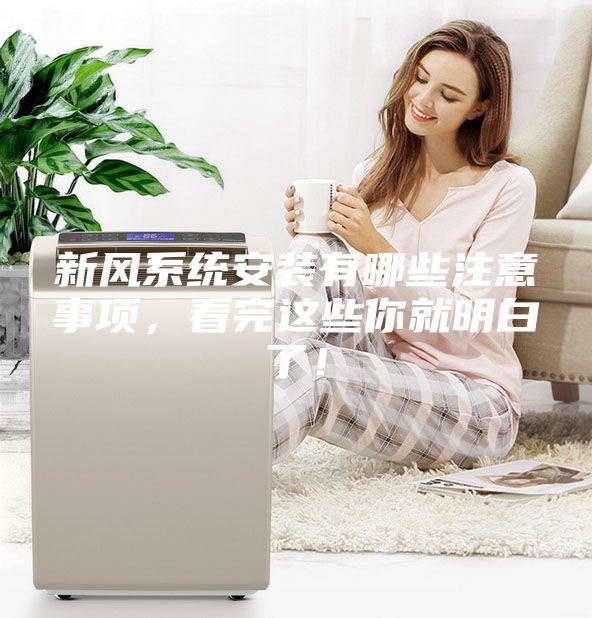 新風系統安裝有哪些注意事項，看完這些你就明白了！