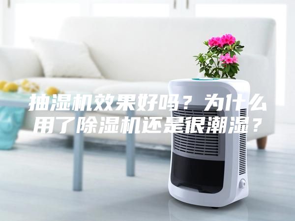 抽濕機效果好嗎？為什么用了除濕機還是很潮濕？