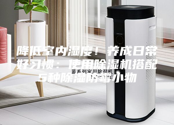 降低室內濕度！養成日常好習慣：使用除濕機搭配5種除濕防霉小物