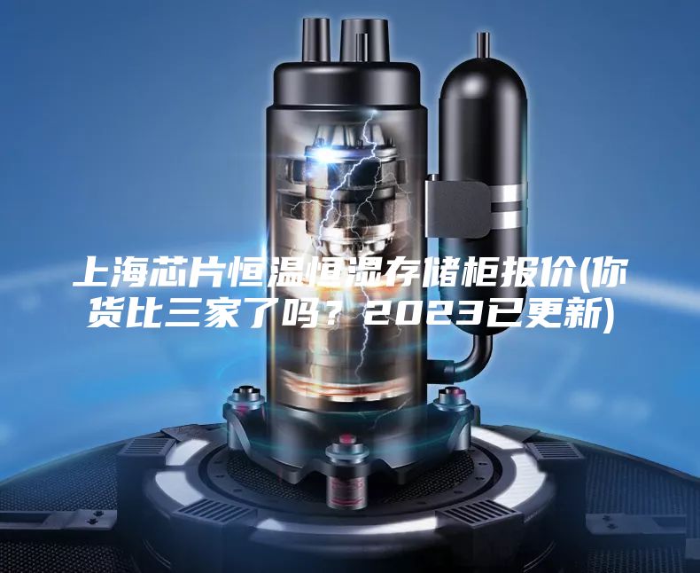 上海芯片恒溫恒濕存儲柜報價(你貨比三家了嗎？2023已更新)