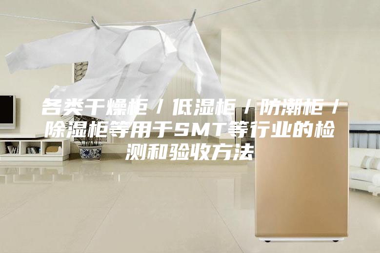 各類干燥柜／低濕柜／防潮柜／除濕柜等用于SMT等行業的檢測和驗收方法