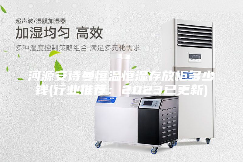 河源安詩曼恒溫恒濕存放柜多少錢(行業推薦：2023已更新)