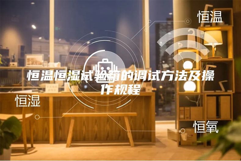恒溫恒濕試驗(yàn)箱的調(diào)試方法及操作規(guī)程
