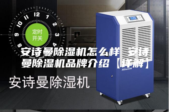 安詩曼除濕機怎么樣 安詩曼除濕機品牌介紹【詳解】