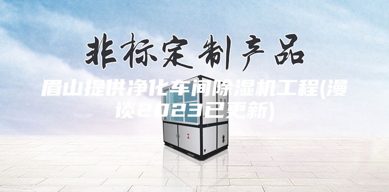 眉山提供凈化車間除濕機工程(漫談2023已更新)