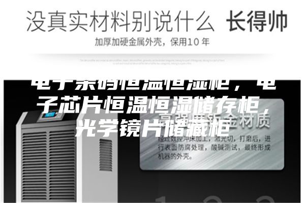 電子條碼恒溫恒濕柜，電子芯片恒溫恒濕儲(chǔ)存柜，光學(xué)鏡片儲(chǔ)藏柜