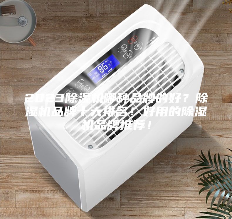 2023除濕機(jī)哪種品牌的好？除濕機(jī)品牌十大排名！好用的除濕機(jī)品牌推薦！