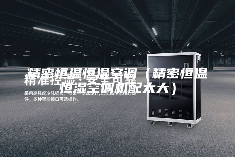 精密恒溫恒濕空調(diào)（精密恒溫恒濕空調(diào)機配太大）