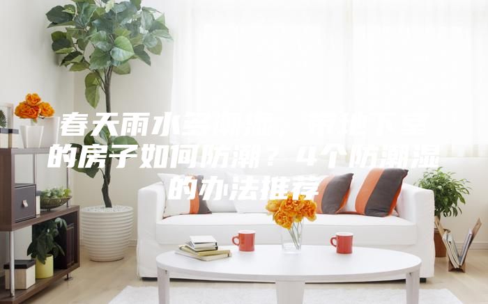 春天雨水多潮濕，帶地下室的房子如何防潮？4個防潮濕的辦法推薦