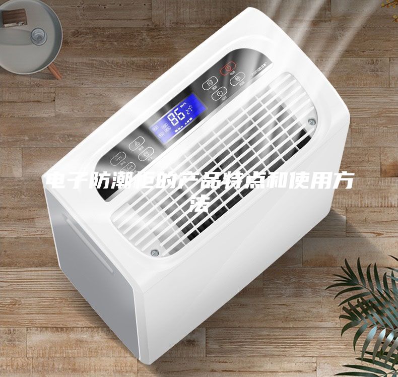 電子防潮柜的產品特點和使用方法