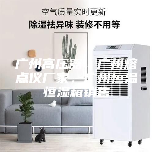 廣州高壓器，廣州熔點儀廠家，廣州恒溫恒濕箱銷售