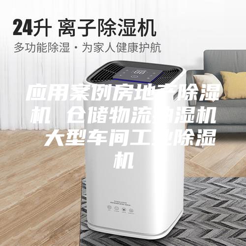 應用案例房地產除濕機 倉儲物流抽濕機 大型車間工業除濕機