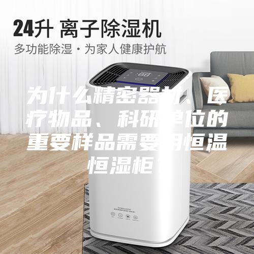 為什么精密器材、醫療物品、科研單位的重要樣品需要用恒溫恒濕柜？