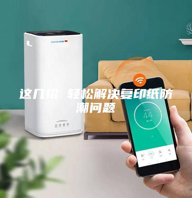 這幾招 輕松解決復(fù)印紙防潮問(wèn)題