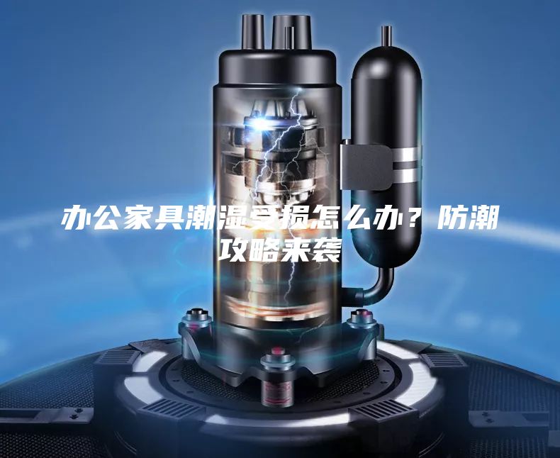 辦公家具潮濕受損怎么辦?防潮攻略來襲