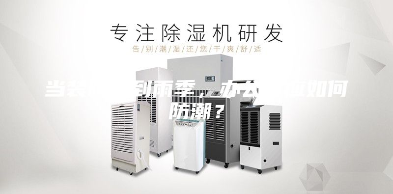 當(dāng)裝修遇到雨季,辦公室應(yīng)如何防潮?